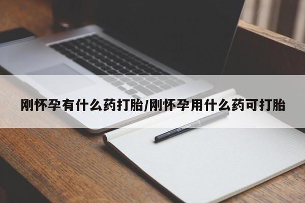 流产药怎么购买刚怀孕有什么药打胎/刚怀孕用什么药可打胎