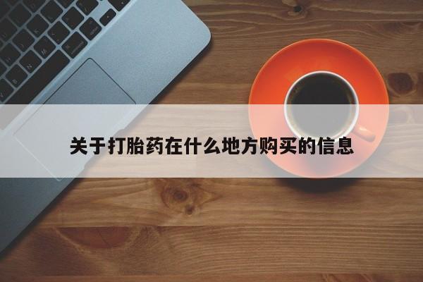 流产药怎么购买关于打胎药在什么地方购买的信息