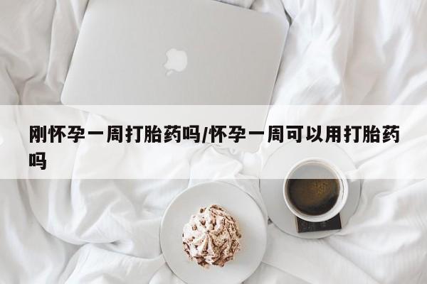 流产药怎么购买刚怀孕一周打胎药吗/怀孕一周可以用打胎药吗