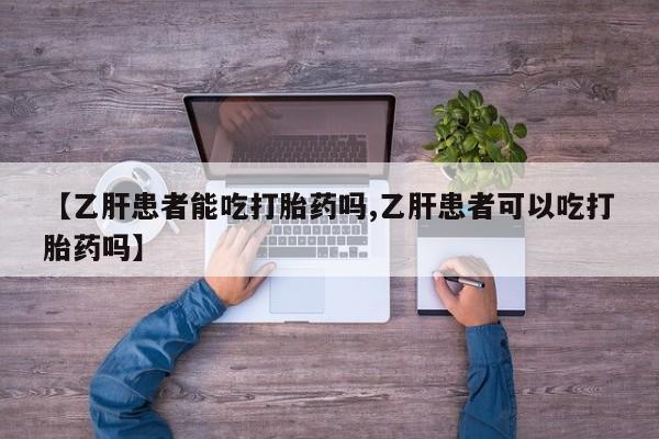 流产药怎么购买【乙肝患者能吃打胎药吗,乙肝患者可以吃打胎药吗】