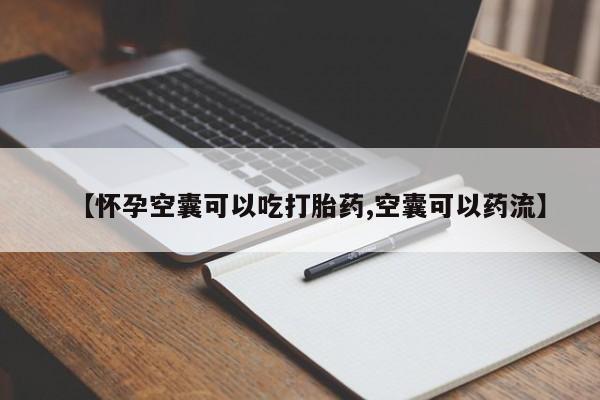 流产药怎么购买【怀孕空囊可以吃打胎药,空囊可以药流】