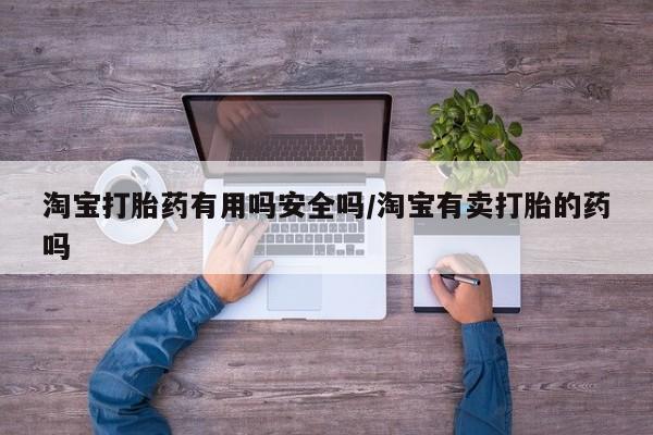 流产药怎么购买淘宝打胎药有用吗安全吗/淘宝有卖打胎的药吗
