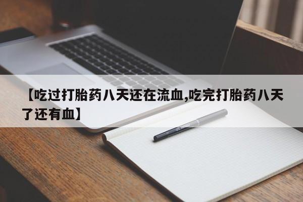 流产药怎么购买【吃过打胎药八天还在流血,吃完打胎药八天了还有血】