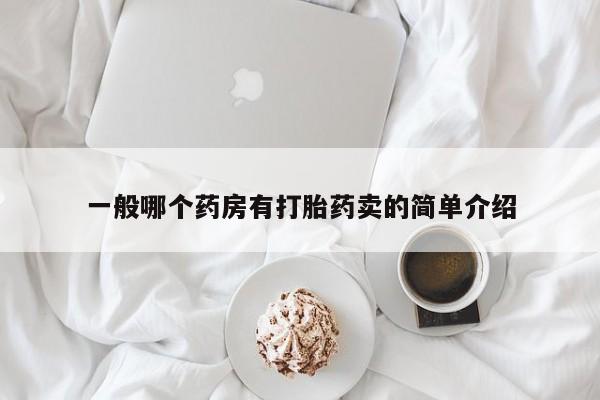 流产药怎么购买一般哪个药房有打胎药卖的简单介绍