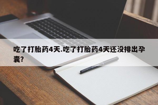 流产药怎么购买吃了打胎药4天.吃了打胎药4天还没排出孕囊？