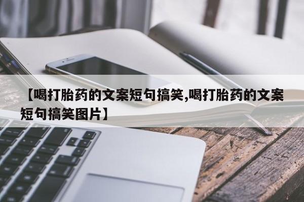 流产药怎么购买【喝打胎药的文案短句搞笑,喝打胎药的文案短句搞笑图片】