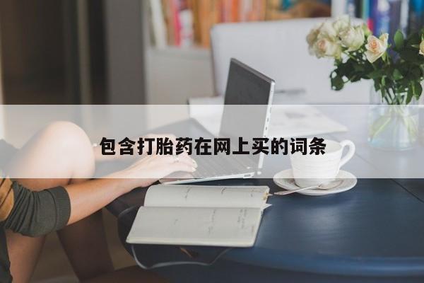 流产药怎么购买包含打胎药在网上买的词条