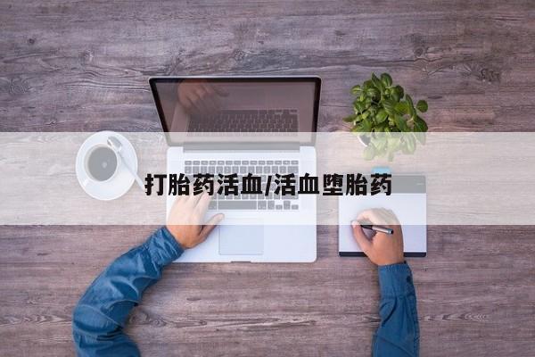 流产药怎么购买打胎药活血/活血堕胎药