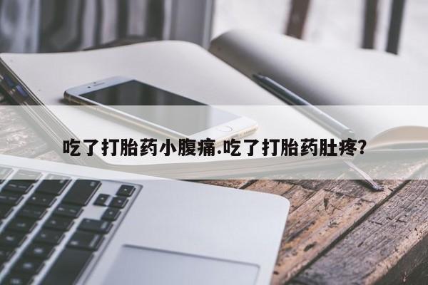 流产药怎么购买吃了打胎药小腹痛.吃了打胎药肚疼？