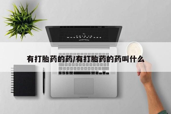 流产药怎么购买有打胎药的药/有打胎药的药叫什么