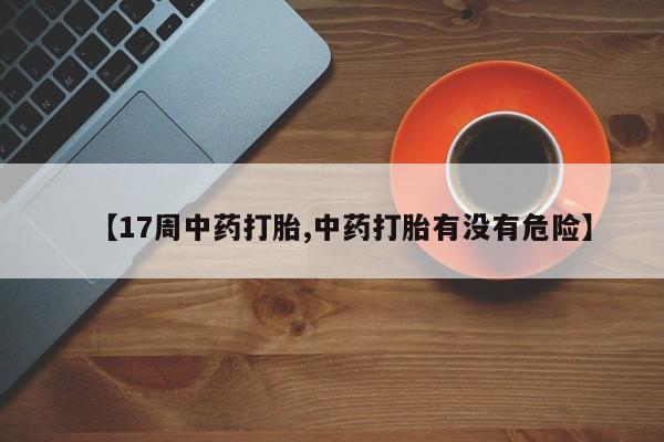 流产药怎么购买【17周中药打胎,中药打胎有没有危险】