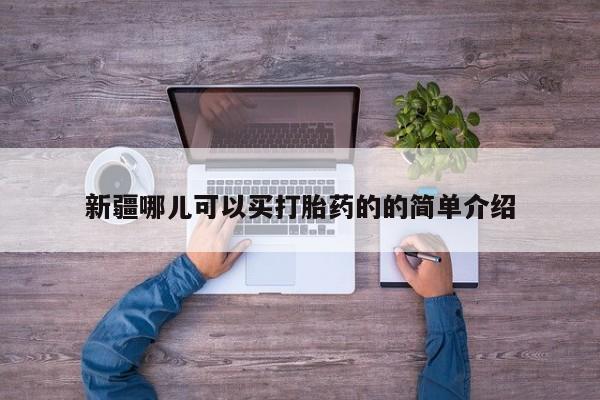 流产药怎么购买新疆哪儿可以买打胎药的的简单介绍