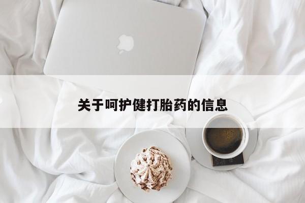 流产药怎么购买关于呵护健打胎药的信息