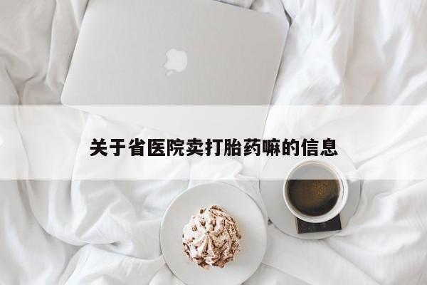 流产药怎么购买关于省医院卖打胎药嘛的信息