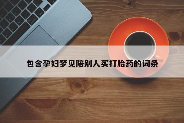 流产药怎么购买包含孕妇梦见陪别人买打胎药的词条