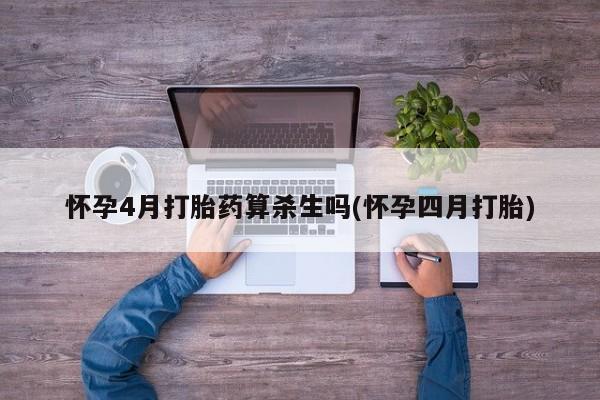 流产药怎么购买怀孕4月打胎药算杀生吗(怀孕四月打胎)