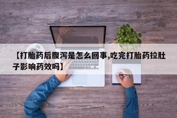 流产药怎么购买【打胎药后腹泻是怎么回事,吃完打胎药拉肚子影响药效吗】