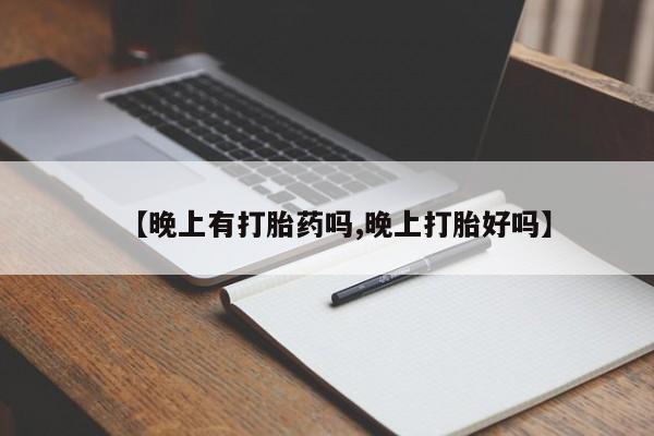 流产药怎么购买【晚上有打胎药吗,晚上打胎好吗】