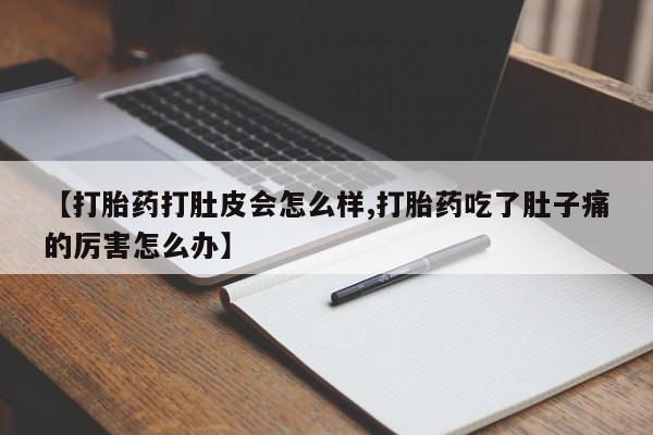 流产药怎么购买【打胎药打肚皮会怎么样,打胎药吃了肚子痛的厉害怎么办】