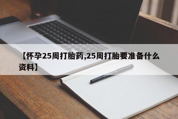 流产药怎么购买【怀孕25周打胎药,25周打胎要准备什么资料】