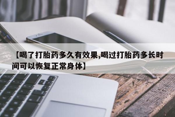 流产药怎么购买【喝了打胎药多久有效果,喝过打胎药多长时间可以恢复正常身体】